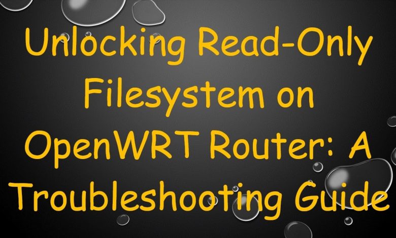 Unlocking Read-Only Filesystem on OpenWRT Router: A Troubleshooting Guide Unlocking Read-Only Filesystem on OpenWRT Router: A Troubleshooting Guide